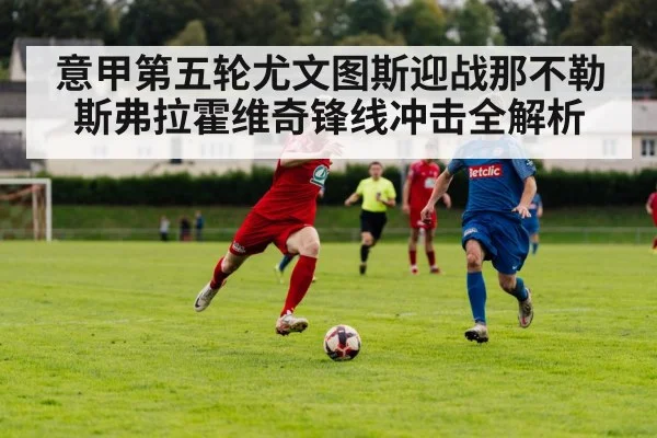 意甲第五轮尤文图斯迎战那不勒斯弗拉霍维奇锋线冲击全解析