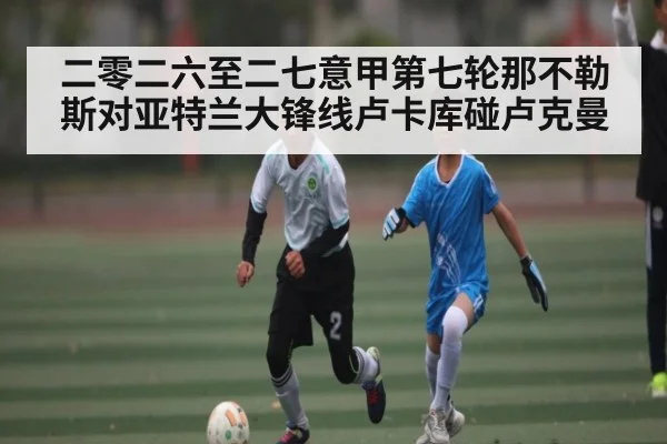 二零二六至二七意甲第七轮那不勒斯对亚特兰大锋线卢卡库碰卢克曼