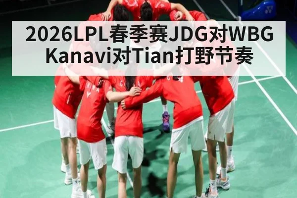 2026LPL春季赛JDG对WBG Kanavi对Tian打野节奏