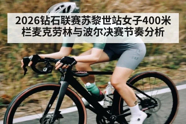 2026钻石联赛苏黎世站女子400米栏麦克劳林与波尔决赛节奏分析